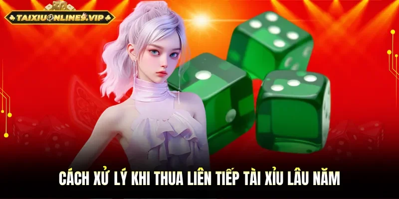 Cách xử lý khi thua liên tiếp tài xỉu lâu năm