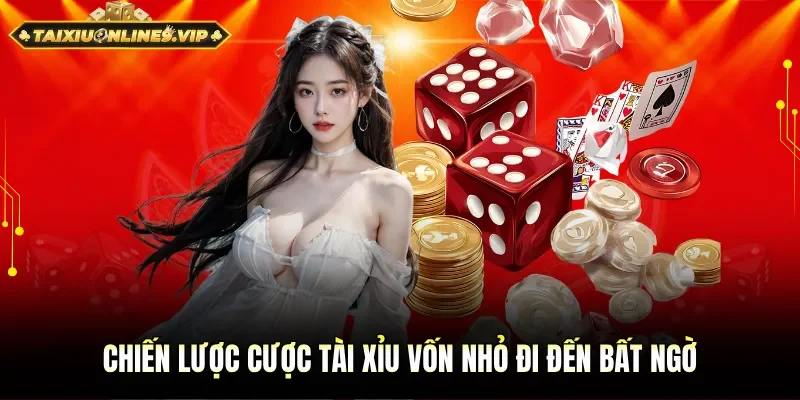 Chiến lược cược tài xỉu vốn nhỏ mang đến bất ngờ