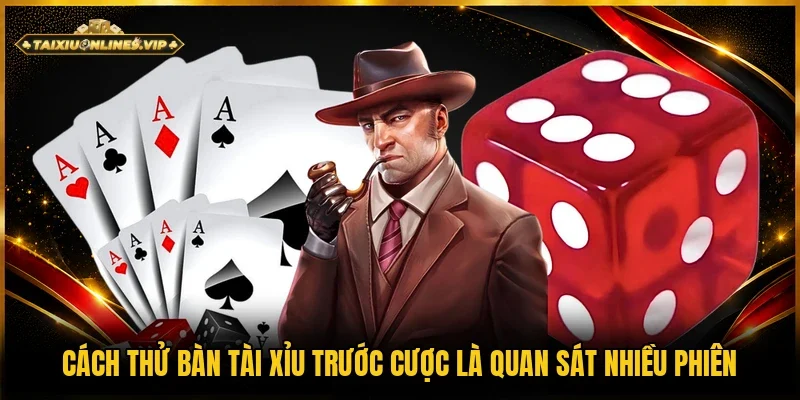 Cách thử bàn tài xỉu trước cược nên quan sát nhiều ván