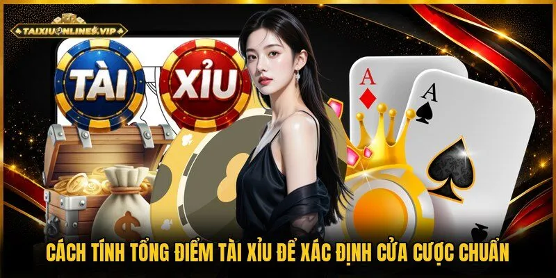 Xác định cửa chơi cần viết cách tính tổng điểm tài xỉu