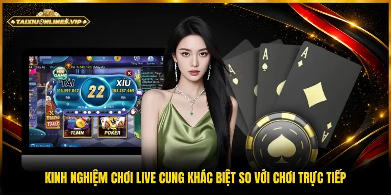 Bí quyết chơi live khác hoàn toàn chơi tại sòng trực tiếp